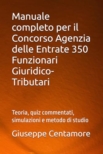 Manuale completo per il Concorso Agenzia delle Entrate 350 Funzionari Giuridico-Tributari: Teoria, quiz commentati, simulazioni e metodo di studio