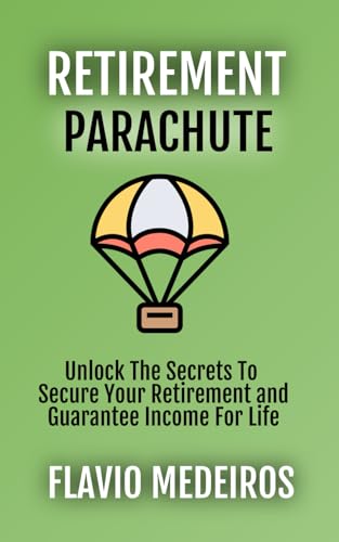 Retirement Parachute: Unlock the Secrets to Secure Your Retirement and Guarantee Income for Life