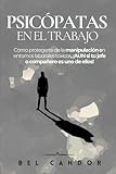 PSICÓPATAS EN EL TRABAJO: Cómo protegerte de la manipulación en entornos laborales tóxicos, ¡AUN si tu jefe o compañero es uno de ellos! (psicopatas) (Spanish Edition)