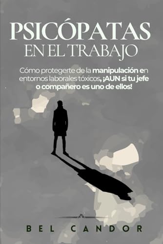 PSICÓPATAS EN EL TRABAJO: Cómo protegerte de la manipulación en entornos laborales tóxicos, ¡AUN si tu jefe o compañero es uno de ellos! (psicopatas) (Spanish Edition)