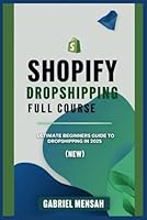 Shopify Dropshipping Full Course: Ultimate Beginners Guide to Dropshipping in 2025 (NEW) B0DWFRW3BK Book Cover