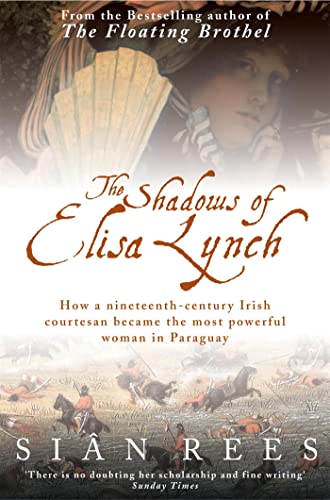 The Shadows of Elisa Lynch : How a Nineteenth-Century Irish Courtesan Became the Most Powerful Woman in Paraguay