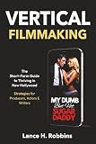 VERTICAL FILMMAKING: The Short-Form Guide to Thriving in New Hollywood - Strategies for Producers, Actors & Writers