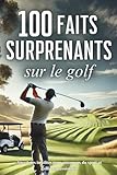 100 faits surprenants sur le golf: anecdotes insolites pour golfeurs passionnés et amoureux du sport