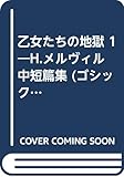 乙女たちの地獄 1―H.メルヴィル中短篇集 (ゴシック叢書)