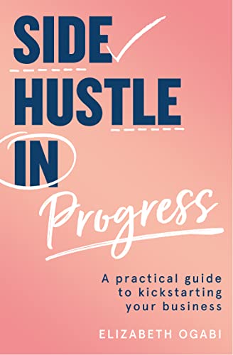 Side Hustle in Progress: A Practical Guide to Kickstarting Your B...