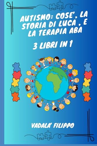 AUTISMO: COSE’, LA STORIA DI LUCA , E LA TERAPIA ABA: 3 LIBRI IN 1 TUTTO QUELLO CE' DA SAPERE