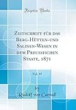 berge zeitschrift eingestellt  Zeitschrift für das Berg-Hütten-und Salinen-Wesen in dem Preussischen Staate, 1871, Vol. 19 (Classic Reprint)