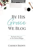 By His Grace We Blog: The Perfect Resource for the Christian Blogger