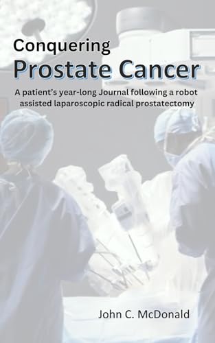 Conquering Prostate Cancer: A patient’s year-long Journal following a robot assisted laparoscopic radical prostatectomy