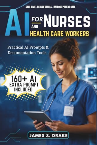 AI for Nurses and Healthcare Workers: How to Use Artificial Intelligence to Write Patient Documentation Faster, Reduce Your Admin Burden, and Spend ... That Matters — No Technical Skills Required.