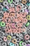 Be a Fruit Loop in a World Full of Cheerios: Cute Cereal Themed Journal, 120 Pages, Ideal for Mom, Dad, Kids, Teens, and Cereal Lovers!