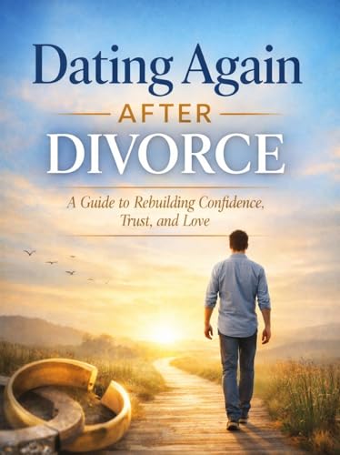 Dating Again After Divorce : A Guide to Love After Divorce: Rebuilding Confidence, Connection, and Love