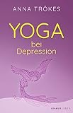 Yoga bei Depression: Hilfreiche Übungen zur Selbsthilfe von der Yoga-Expertin Anna Trökes