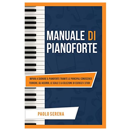 Manuale di Pianoforte: Impara a suonare il Pianoforte tramite le principali Conoscenze Teoriche, gli Accordi, le Scale e la selezione di Esercizi e Studi
