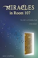 Miracles in Room 107: The ABC's of Childlike Faith 1941749267 Book Cover