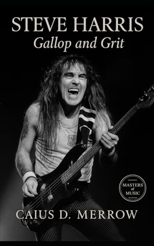 Steve Harris: Gallop and Grit: Steve Harris and the Architecture of Iron Discipline — The Definitive Iron Maiden Biography from East End Pubs to Global Arenas