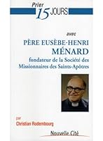 Prier 15 jours avec pere Eusebe-Henri Menard: fondateur de la Société des Missionnaires des Saints-Apôtres 2853136043 Book Cover