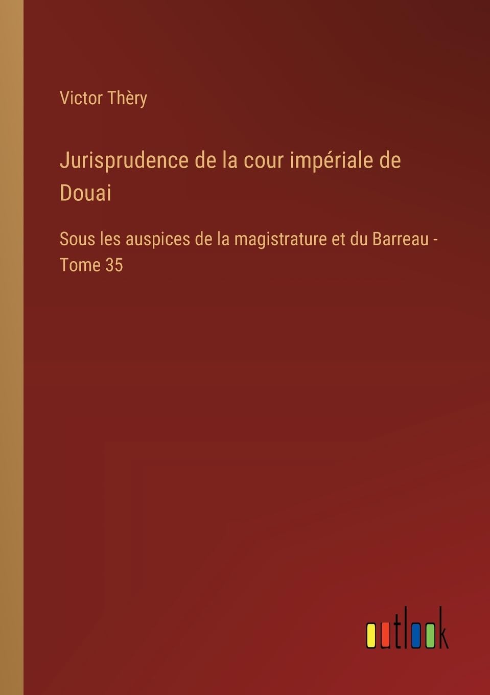 Jurisprudence de la cour impériale de Douai: Sous les auspices de la magistrature et du Barreau - Tome 35