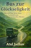 Bus zur Glückseligkeit: Die zufällige Reise eines Technikfreaks Mit Ein spiritueller Meister