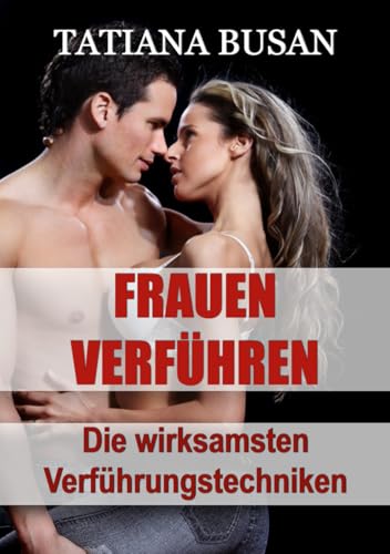 Frauen verführen: Sexuelle Spannung erzeugen; Die Aufmerksamkeit eines Mädchens gewinnen; Frauen anziehen; Wie Du bei einer Frau Interesse weckst
