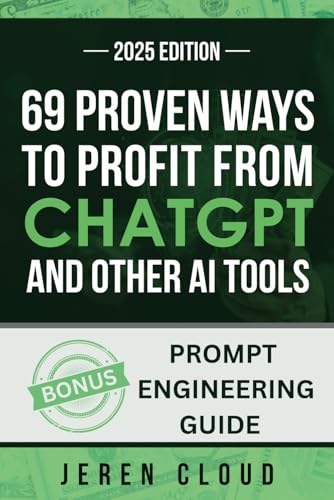 69 PROVEN WAYS TO PROFIT FROM CHATGPT: and other AI tools (How to Get Rich with Artificial...