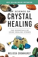 The Science of Crystal Healing : The Essentials of Using Healing Stones 1093324007 Book Cover