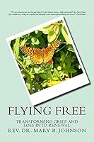 Flying Free: Transfroming Grief and Loss Into Renewal 1482657139 Book Cover