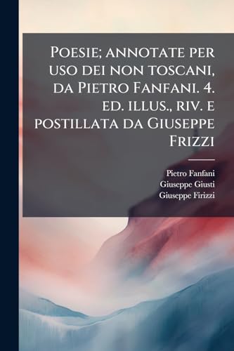 Poesie; annotate per uso dei non toscani, da Pietro Fanfani. 4. ed. illus., riv. e postillata da Giuseppe Frizzi (Italian Edition)