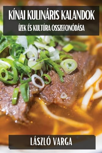 Kínai Kulináris Kalandok: Ízek és Kultúra Összefonódása (Hungarian Edition)