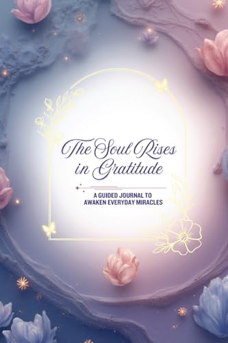 The Soul Rises in Gratitude: A Guided Journal to Awaken Everyday ...