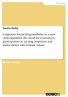 Corporate Social Responsibility in a New Civil-Capitalism: The Need for Consumers' Participation in Turning Suspicion and Malevolence Into Holistic Values 3668471681 Book Cover