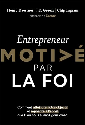 Entrepreneur motivé par la foi: Comment atteindre notre objectif et répondre à l'appel que Dieu nous a lancé pour créer
