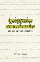 Understanding Scripture: Love Your Bible Like Never Before 0999538330 Book Cover