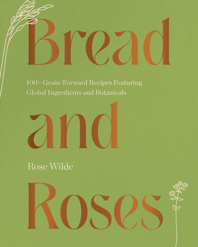 Image of Bread and Roses: 100+ Grain Forward Recipes featuring Global Ingredients and Botanicals
