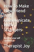 How To Make New Friend And Communicate With Strangers: Building your self confidence B0BTRRC84H Book Cover