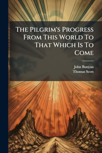 The Pilgrim's Progress From This World To That Which Is To Come: Delivered Under The Similitude Of A Dream