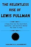 The Relentless Rise of Lewis Pullman: A Deep Dive into the Hard Work, Dedication, and Sacrifices Behind the Climb to Fame (BIOGRAPHY OF ICONS Book 36)