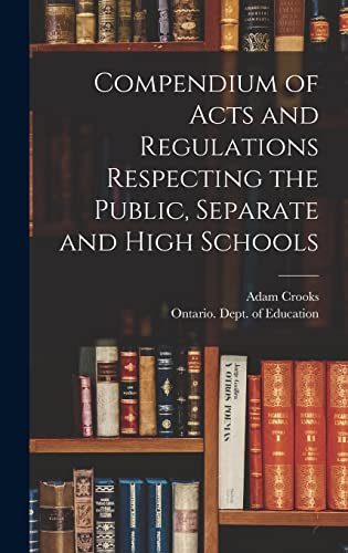 Compendium of Acts and Regulations Respecting the Public, Separate and High Schools [microform]