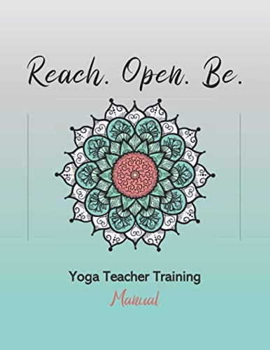 Reach. Open. Be.: Yoga Teacher Training Manual