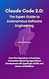 Claude Code 2.0: The Expert Guide to Autonomous Software Engineering: From First Repository to Production Automation: Mastering Agent-Driven Development ... Code Series Book 2) (English Edition)