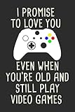  I Promise to Love You Even When You\'re Old and Still Play Video Games: Lined Notebook For Taking Notes, Funny Journal For Gamers, Couple Gamer Gifts For Husband Wife Boyfriend Or Girlfriend.