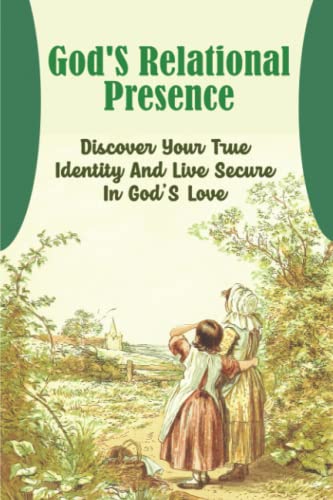 God'S Relational Presence: Discover Your True Identity And Live Secure