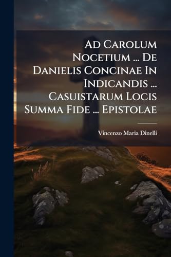 Ad Carolum Nocetium ... De Danielis Concinae In Indicandis ... Casuistarum Locis Summa Fide ... Epistolae