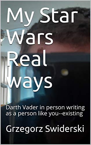 My Star Wars Real ways: Darth Vader in person writing as a person like you--existing (English Edition)