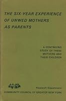The Six-year Experience of Unwed Mothers as Parents: A Continuing Study of These Mothers and Their Children B0006C0O6M Book Cover