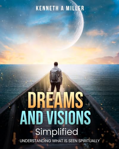 Dreams and Visions Simplified: Understanding What is Seen Spiritually