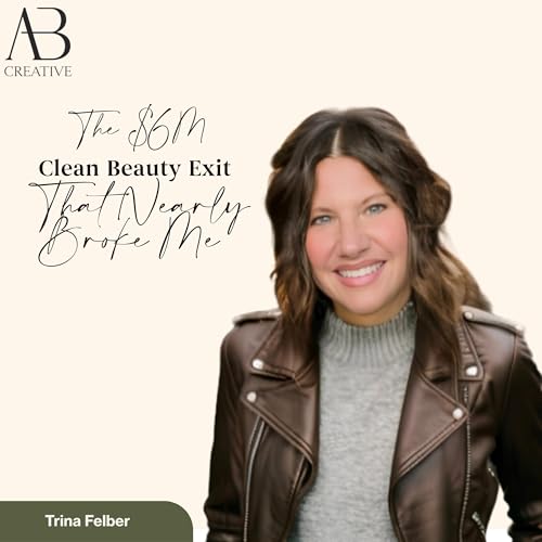 Couverture de The $6M Clean Beauty Exit That Nearly Broke Me: Trina Felber&rsquo;s Story
