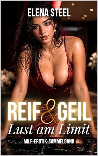 REIF & GEIL: MILF Erotik Sammelband – Lust am Limit (Lust am Limit: Erotik Kurzgeschichten Sammelbänder)