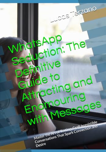 WhatsApp Seduction: The Definitive Guide to Attracting and Enamouring with Messages: Master the Art of Texting: Craft Irresistib
